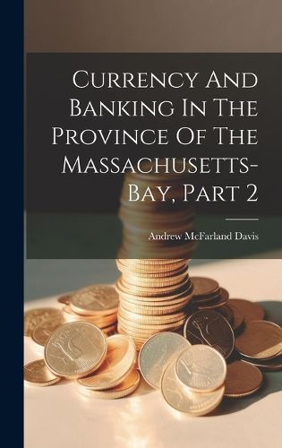 Cover image for Currency And Banking In The Province Of The Massachusetts-bay, Part 2