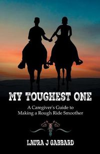 Cover image for My Toughest One: A Caregiver'S Guide to Making a Rough Ride Smoother