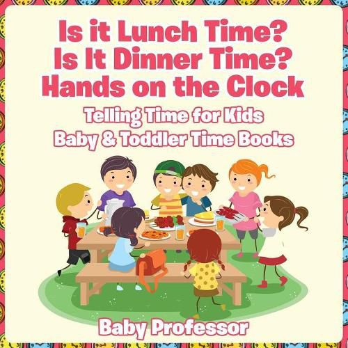 Cover image for Is it Lunch Time? Is It Dinner Time? Hands on the Clock - Telling Time for Kids - Baby & Toddler Time Books