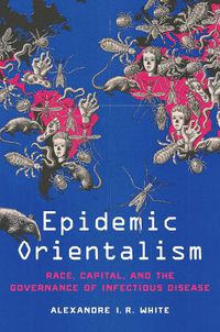 Cover image for Epidemic Orientalism: Race, Capital, and the Governance of Infectious Disease