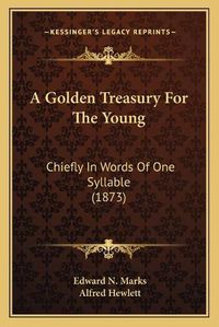 Cover image for A Golden Treasury for the Young: Chiefly in Words of One Syllable (1873)