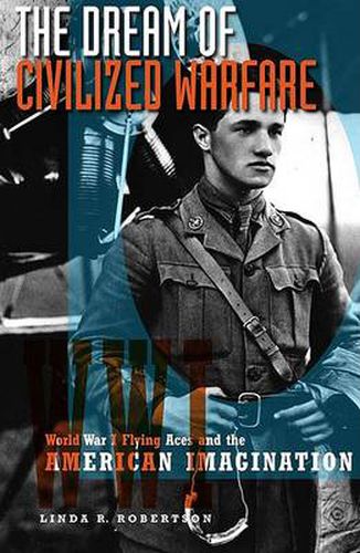 The Dream of Civilized Warfare: World War I Flying Aces and the American Imagination