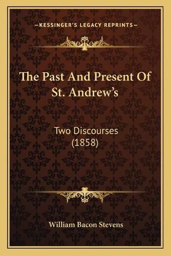 Cover image for The Past and Present of St. Andrew's: Two Discourses (1858)