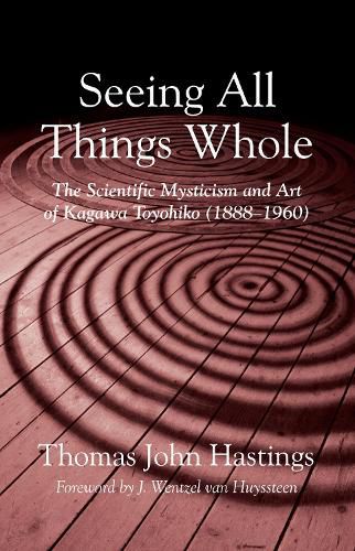 Cover image for Seeing All Things Whole: The Scientific Mysticism and Art of Kagawa Toyohiko (1888-1960)