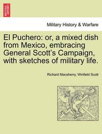 Cover image for El Puchero: Or, a Mixed Dish from Mexico, Embracing General Scott's Campaign, with Sketches of Military Life.