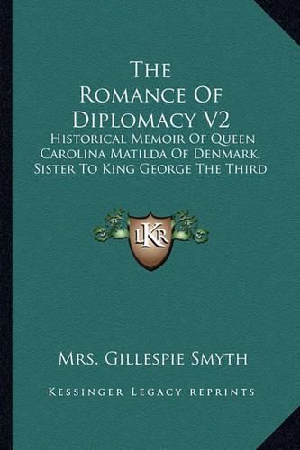 Cover image for The Romance of Diplomacy V2: Historical Memoir of Queen Carolina Matilda of Denmark, Sister to King George the Third