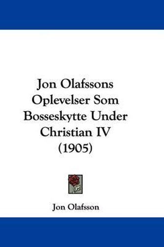 Cover image for Jon Olafssons Oplevelser SOM Bosseskytte Under Christian IV (1905)