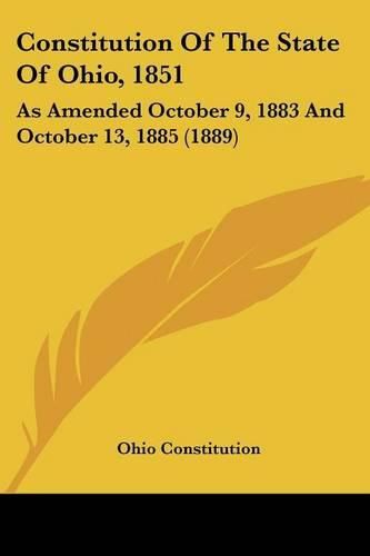 Cover image for Constitution of the State of Ohio, 1851: As Amended October 9, 1883 and October 13, 1885 (1889)