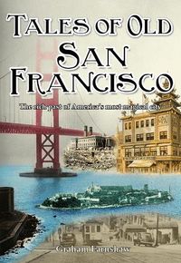 Cover image for Tales of Old San Francisco: The Rich Past of America's Most Magical City