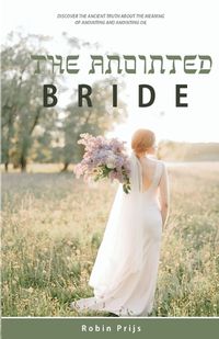 Cover image for The Anointed Bride: Discover the Ancient Truth About The Meaning of Anointing and Anointing Oil