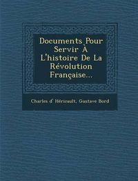 Cover image for Documents Pour Servir A L'Histoire de La Revolution Francaise...