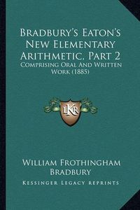 Cover image for Bradbury's Eaton's New Elementary Arithmetic, Part 2: Comprising Oral and Written Work (1885)