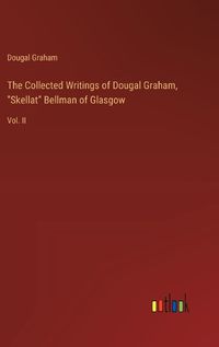 Cover image for The Collected Writings of Dougal Graham, "Skellat" Bellman of Glasgow