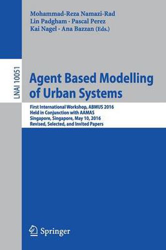 Agent Based Modelling of Urban Systems: First International Workshop, ABMUS 2016, Held in Conjunction with AAMAS, Singapore, Singapore, May 10, 2016, Revised, Selected, and Invited Papers