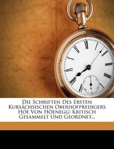 Die Schriften Des Ersten Kurs Chsischen Oberhofpredigers H E Von H Enegg: Kritisch Gesammelt Und Geordnet...