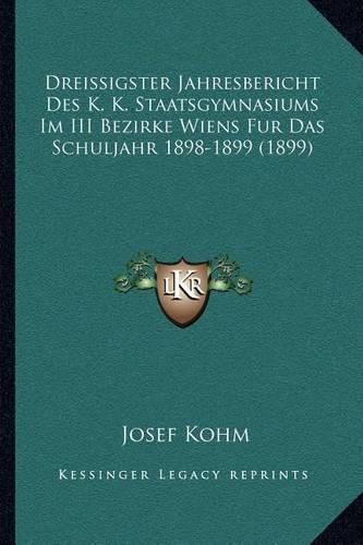 Dreissigster Jahresbericht Des K. K. Staatsgymnasiums Im III Bezirke Wiens Fur Das Schuljahr 1898-1899 (1899)