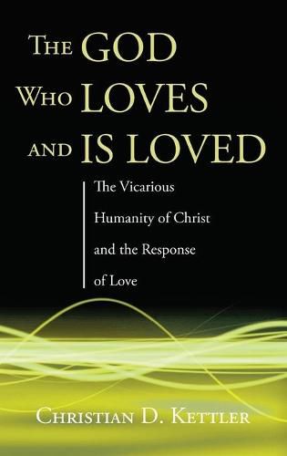 Cover image for The God Who Loves and Is Loved: The Vicarious Humanity of Christ and the Response of Love