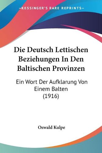 Cover image for Die Deutsch Lettischen Beziehungen in Den Baltischen Provinzen: Ein Wort Der Aufklarung Von Einem Balten (1916)