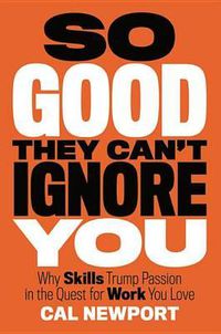 Cover image for So Good They Can't Ignore You: Why Skills Trump Passion in the Quest for Work You Love