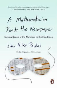 Cover image for A Mathematician Reads the Newspaper: Making Sense of the Numbers in the Headlines
