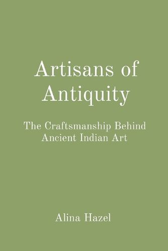 Artisans of Antiquity: The Craftsmanship Behind Ancient Indian Art