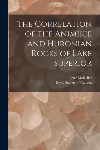 Cover image for The Correlation of the Animikie and Huronian Rocks of Lake Superior [microform]