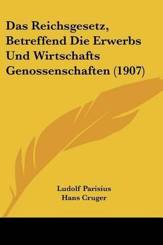 Cover image for Das Reichsgesetz, Betreffend Die Erwerbs Und Wirtschafts Genossenschaften (1907)