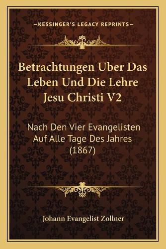 Cover image for Betrachtungen Uber Das Leben Und Die Lehre Jesu Christi V2: Nach Den Vier Evangelisten Auf Alle Tage Des Jahres (1867)