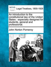 Cover image for An Introduction to the Constitutional Law of the United States: Especially Designed for Students, General and Professional.