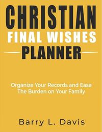 Cover image for Christian Final Wishes Planner: Organize Your Records and Ease the Burden on Your Family