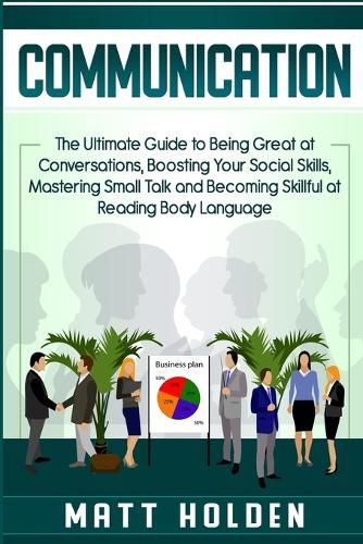 Cover image for Communication: The Ultimate Guide to Being Great at Conversations, Boosting Your Social Skills, Mastering Small Talk and Becoming Skillful at Reading Body Language