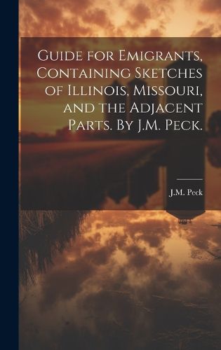 Cover image for Guide for Emigrants, Containing Sketches of Illinois, Missouri, and the Adjacent Parts. By J.M. Peck.