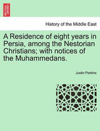 Cover image for A Residence of eight years in Persia, among the Nestorian Christians; with notices of the Muhammedans.