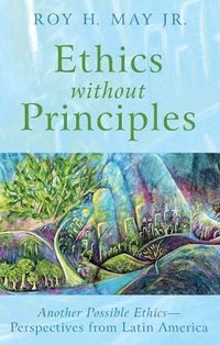 Cover image for Ethics Without Principles: Another Possible Ethics--Perspectives from Latin America