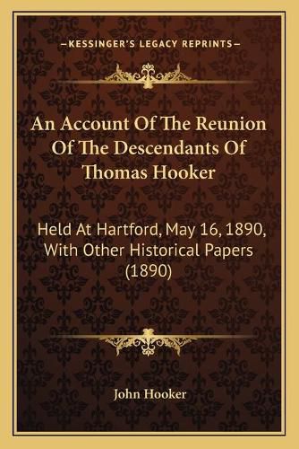 An Account of the Reunion of the Descendants of Thomas Hooker: Held at Hartford, May 16, 1890, with Other Historical Papers (1890)