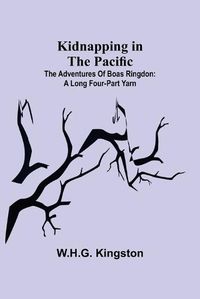 Cover image for Kidnapping in the Pacific;The Adventures of Boas Ringdon: A long four-part Yarn