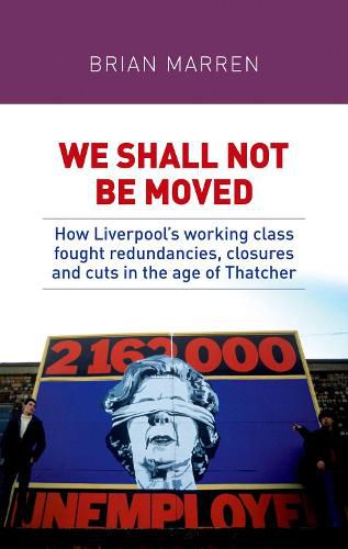 Cover image for We Shall Not be Moved: How Liverpool's Working Class Fought Redundancies, Closures and Cuts in the Age of Thatcher