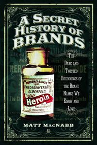 Cover image for A Secret History of Brands: The Dark and Twisted Beginnings of the Brand Names We Know and Love