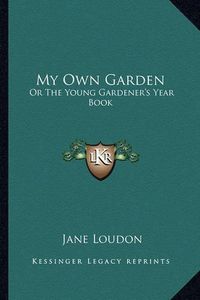 Cover image for My Own Garden: Or the Young Gardener's Year Book