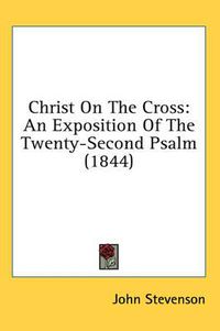 Cover image for Christ on the Cross: An Exposition of the Twenty-Second Psalm (1844)