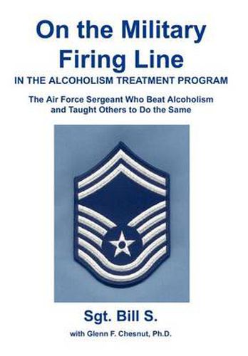 Cover image for On the Military Firing Line in the Alcoholism Treatment Program:the Air Force Sergeant Who Beat Alcoholism and Taught Others to Do the Same