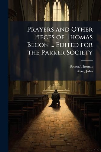 Cover image for Prayers and Other Pieces of Thomas Becon ... Edited for the Parker Society