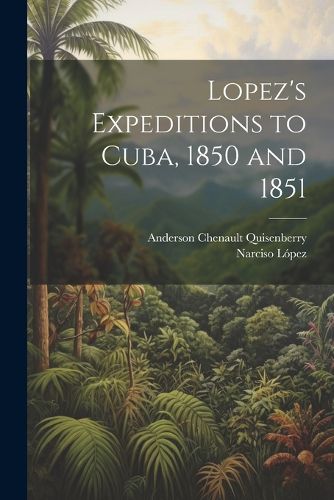 Cover image for Lopez's Expeditions to Cuba, 1850 and 1851