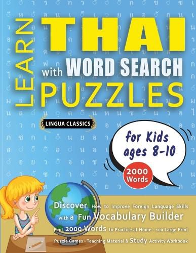 Cover image for LEARN THAI WITH WORD SEARCH PUZZLES FOR KIDS 8 - 10 - Discover How to Improve Foreign Language Skills with a Fun Vocabulary Builder. Find 2000 Words to Practice at Home - 100 Large Print Puzzle Games - Teaching Material, Study Activity Workbook