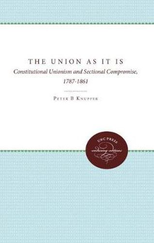 Cover image for The Union As It Is: Constitutional Unionism and Sectional Compromise, 1787-1861