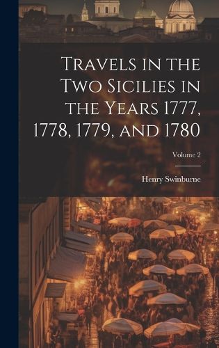 Cover image for Travels in the Two Sicilies in the Years 1777, 1778, 1779, and 1780; Volume 2