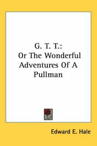 Cover image for G. T. T.: Or the Wonderful Adventures of a Pullman