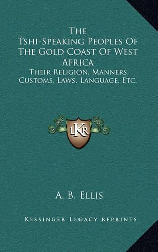 Cover image for The Tshi-Speaking Peoples of the Gold Coast of West Africa: Their Religion, Manners, Customs, Laws, Language, Etc.