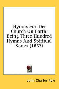 Cover image for Hymns for the Church on Earth: Being Three Hundred Hymns and Spiritual Songs (1867)