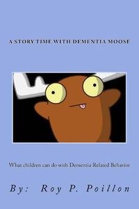 Cover image for A Story Time with Dementia Moose: What to do with Dementia Related Behavior